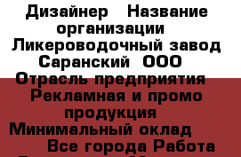 Дизайнер › Название организации ­ Ликероводочный завод Саранский, ООО › Отрасль предприятия ­ Рекламная и промо-продукция › Минимальный оклад ­ 30 000 - Все города Работа » Вакансии   . Мордовия респ.